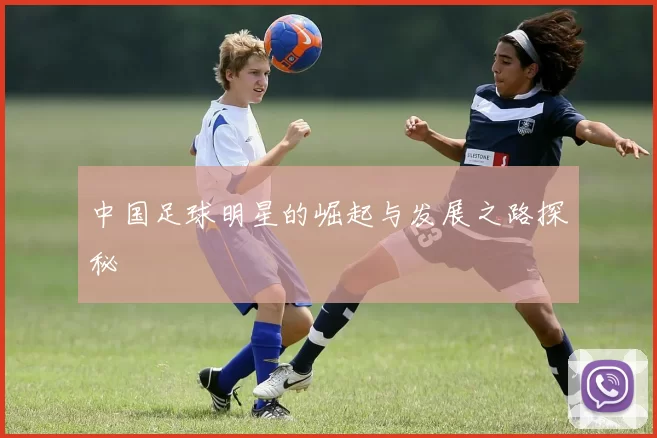 中国足球明星的崛起与发展之路探秘