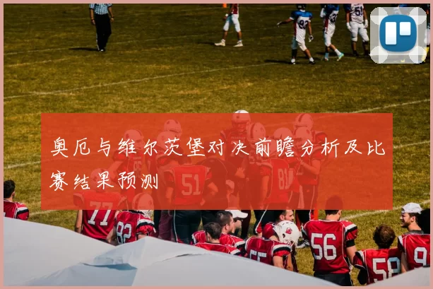 奥厄与维尔茨堡对决前瞻分析及比赛结果预测
