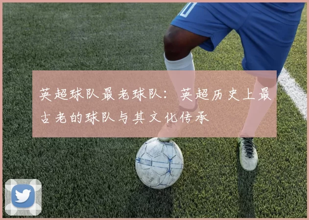 英超球队最老球队：英超历史上最古老的球队与其文化传承