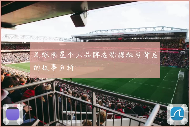 足球明星个人品牌名称揭秘与背后的故事分析