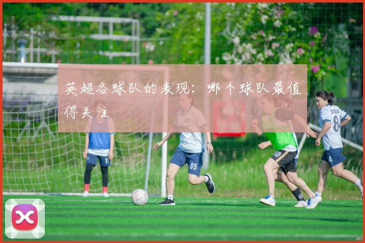 英超各球队的表现：哪个球队最值得关注