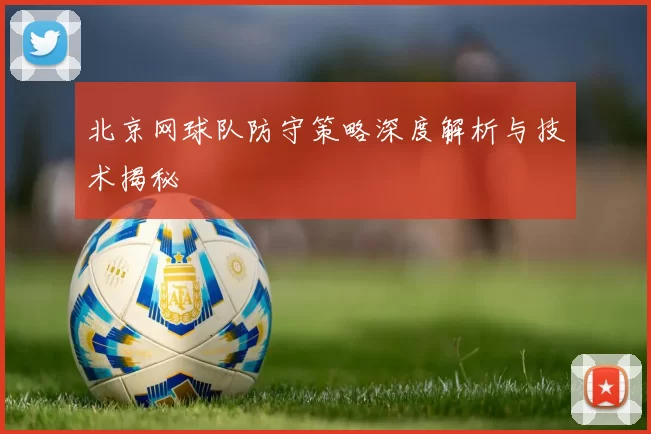 北京网球队防守策略深度解析与技术揭秘