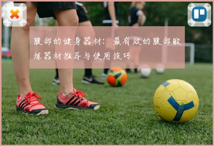 腹部的健身器材：最有效的腹部锻炼器材推荐与使用技巧