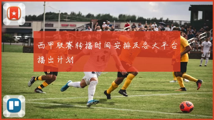 西甲联赛转播时间安排及各大平台播出计划