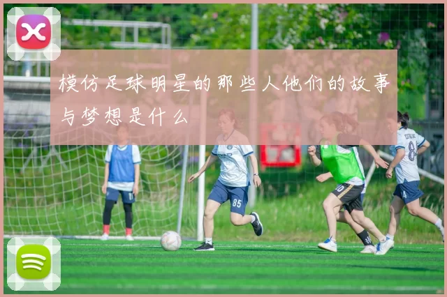 模仿足球明星的那些人他们的故事与梦想是什么