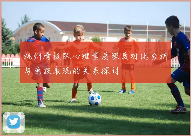 杭州滑板队心理素质深度对比分析与竞技表现的关系探讨