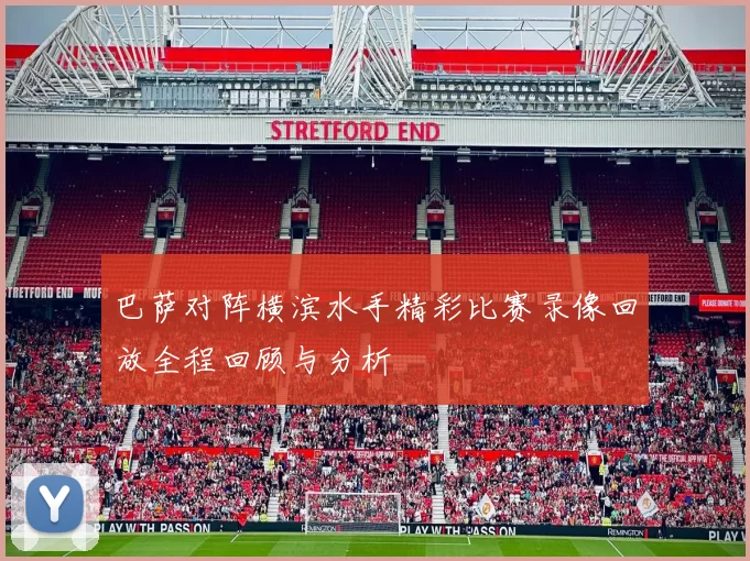 巴萨对阵横滨水手精彩比赛录像回放全程回顾与分析