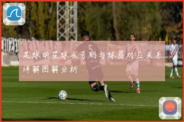 足球明星球衣号码与球员对应关系详解图解分析