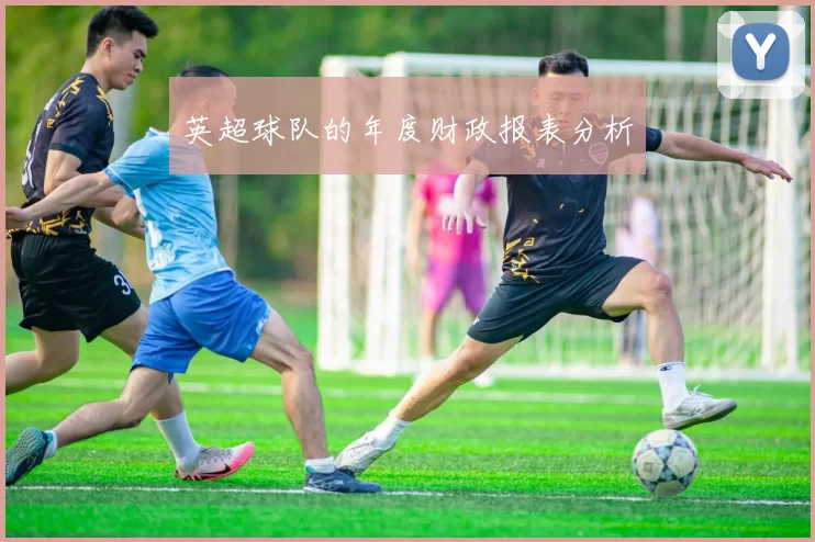 英超球队的年度财政报表分析