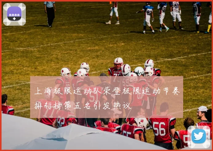 上海极限运动队荣登极限运动节奏排行榜第五名引发热议