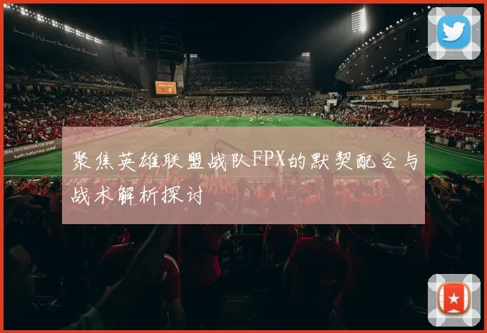 聚焦英雄联盟战队FPX的默契配合与战术解析探讨