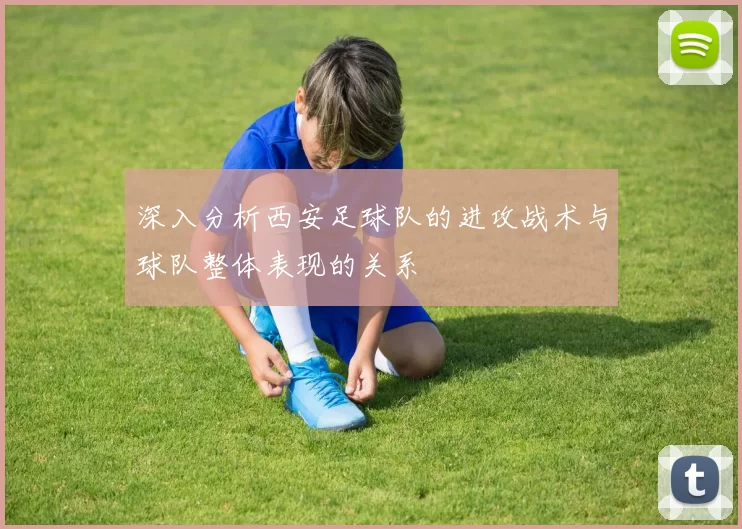 深入分析西安足球队的进攻战术与球队整体表现的关系