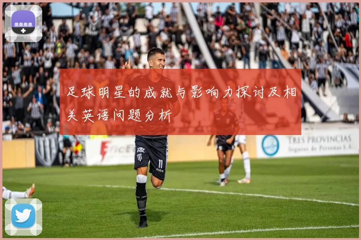 足球明星的成就与影响力探讨及相关英语问题分析