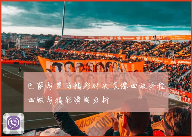 巴萨与罗马精彩对决录像回放全程回顾与精彩瞬间分析