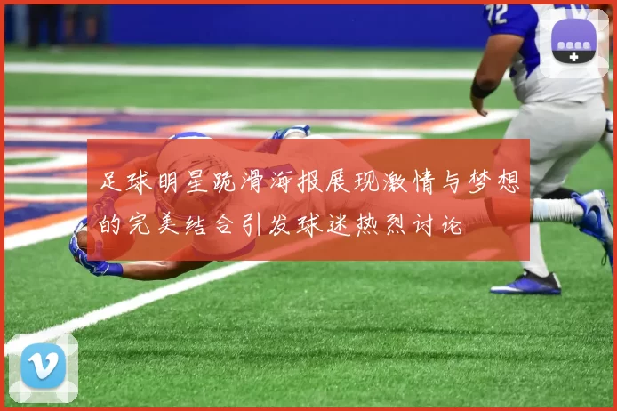 足球明星跪滑海报展现激情与梦想的完美结合引发球迷热烈讨论