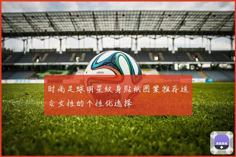 时尚足球明星纹身贴纸图案推荐适合女性的个性化选择