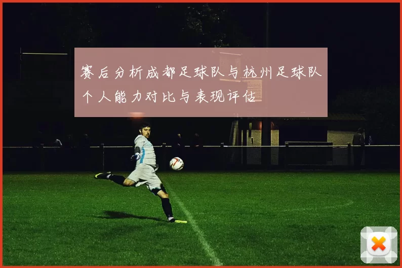 赛后分析成都足球队与杭州足球队个人能力对比与表现评估