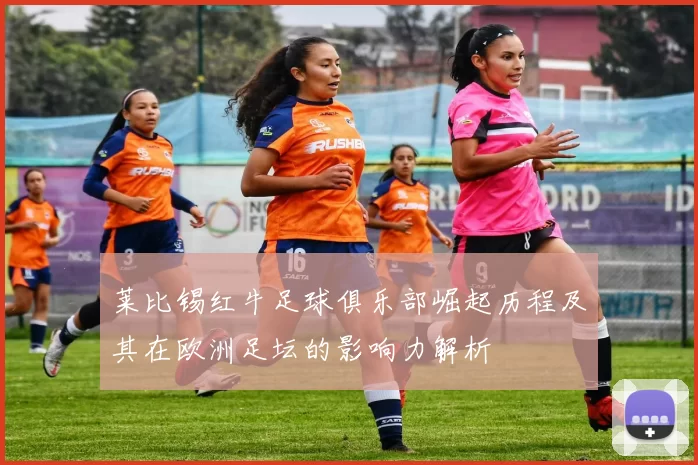莱比锡红牛足球俱乐部崛起历程及其在欧洲足坛的影响力解析