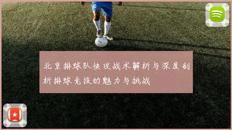 北京排球队快攻战术解析与深度剖析排球竞技的魅力与挑战
