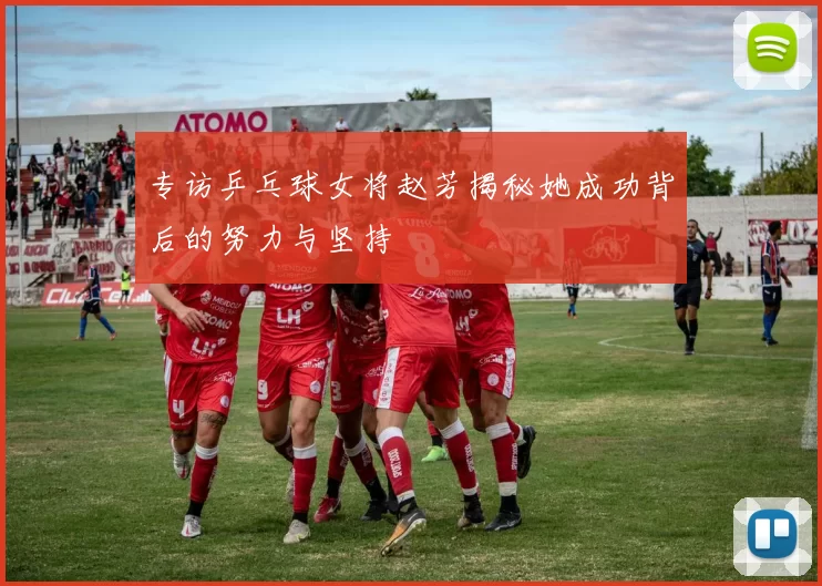 专访乒乓球女将赵芳揭秘她成功背后的努力与坚持