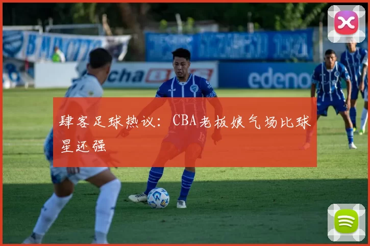 肆客足球热议：CBA老板娘气场比球星还强