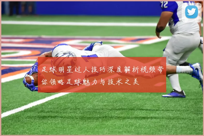 足球明星过人技巧深度解析视频带你领略足球魅力与技术之美