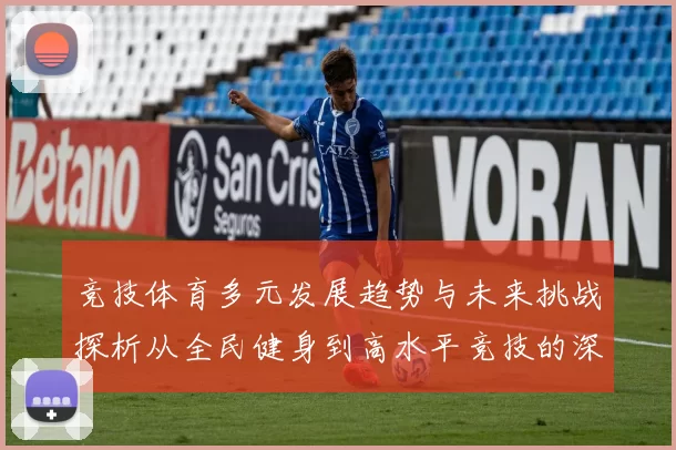 竞技体育多元发展趋势与未来挑战探析从全民健身到高水平竞技的深度融合