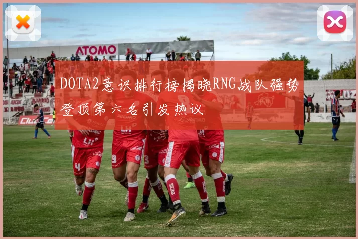 DOTA2意识排行榜揭晓RNG战队强势登顶第六名引发热议