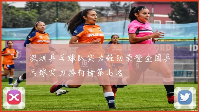 深圳乒乓球队实力强劲荣登全国乒乓球实力排行榜第七名