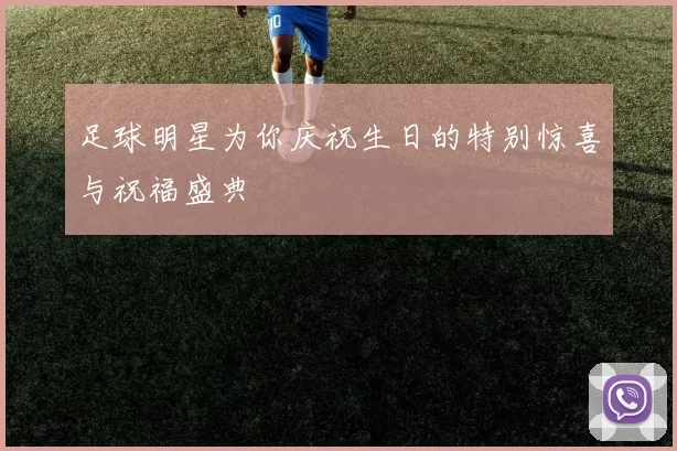 足球明星为你庆祝生日的特别惊喜与祝福盛典