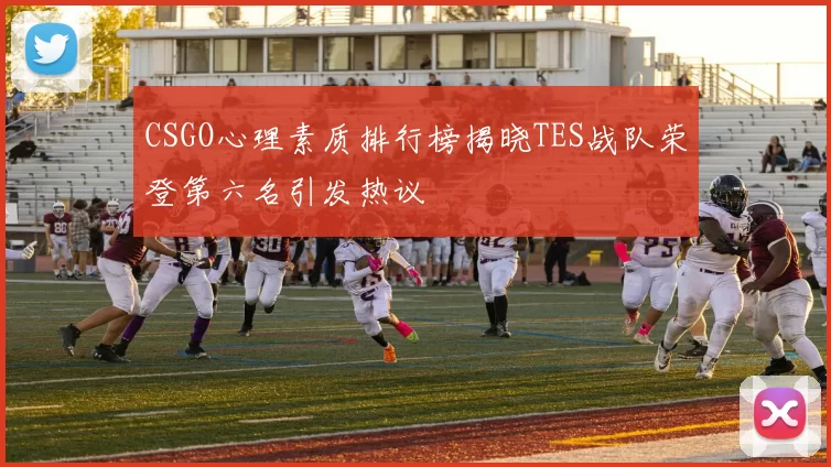 CSGO心理素质排行榜揭晓TES战队荣登第六名引发热议