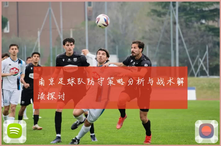 南京足球队防守策略分析与战术解读探讨