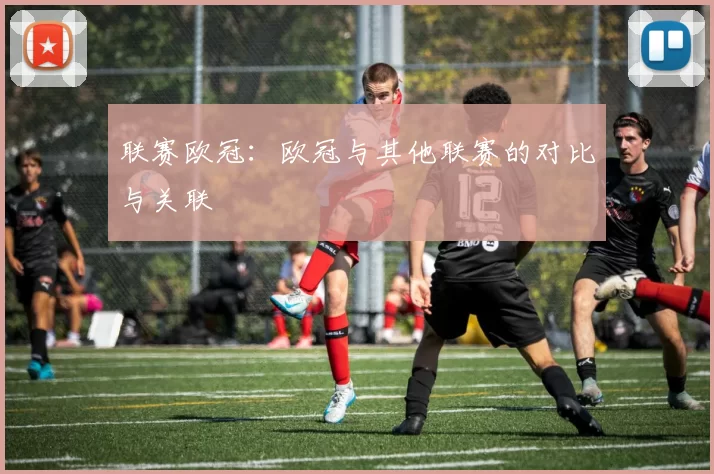 联赛欧冠：欧冠与其他联赛的对比与关联
