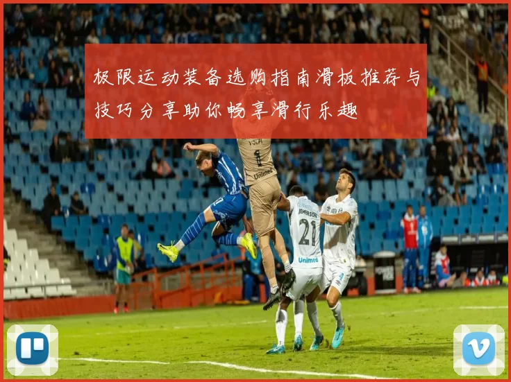 极限运动装备选购指南滑板推荐与技巧分享助你畅享滑行乐趣