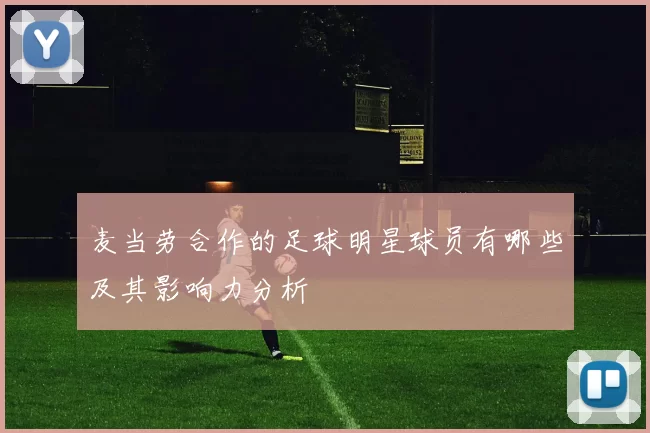 麦当劳合作的足球明星球员有哪些及其影响力分析