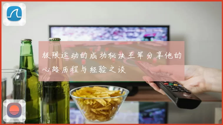 极限运动的成功秘诀王军分享他的心路历程与经验之谈