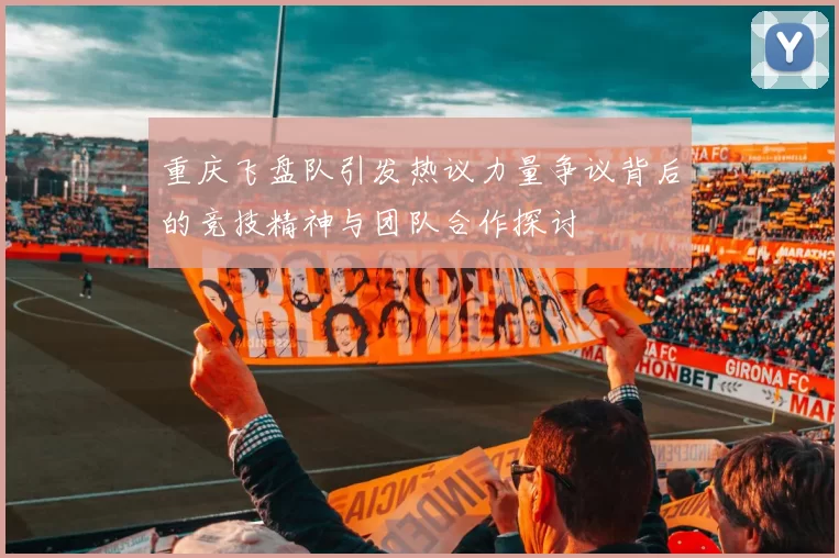 重庆飞盘队引发热议力量争议背后的竞技精神与团队合作探讨
