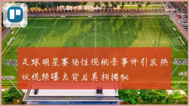 足球明星赛场惊现纸条事件引发热议视频曝光背后真相揭秘