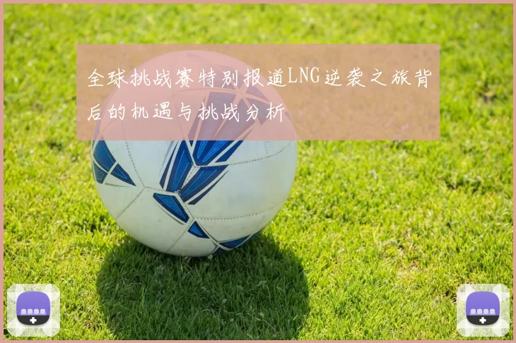 全球挑战赛特别报道LNG逆袭之旅背后的机遇与挑战分析