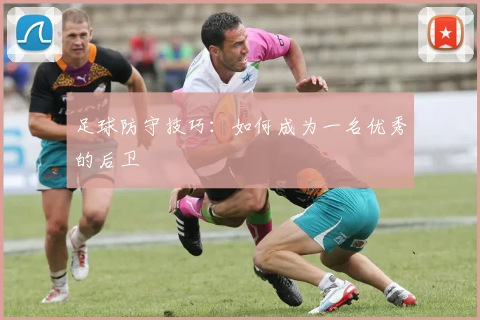 足球防守技巧：如何成为一名优秀的后卫