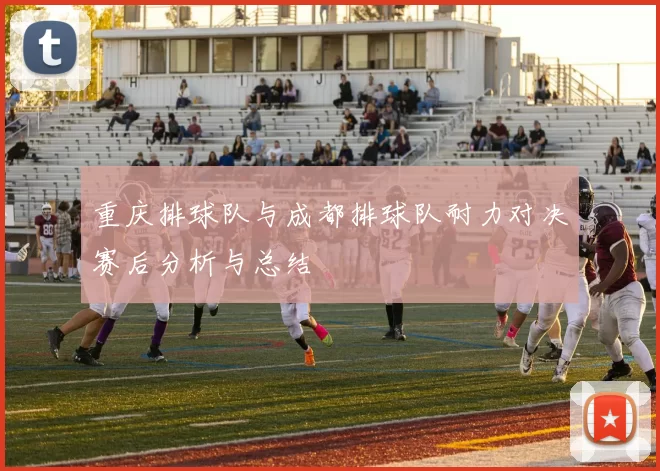 重庆排球队与成都排球队耐力对决赛后分析与总结