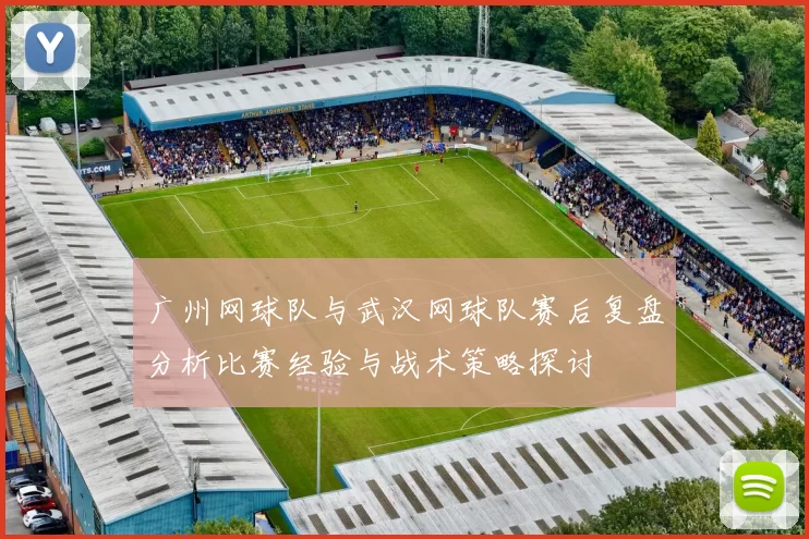 广州网球队与武汉网球队赛后复盘分析比赛经验与战术策略探讨