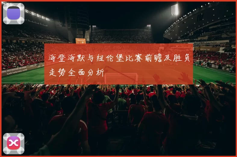 海登海默与纽伦堡比赛前瞻及胜负走势全面分析