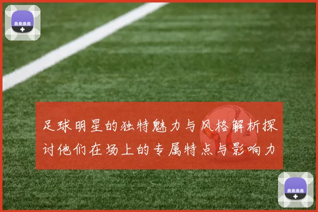 足球明星的独特魅力与风格解析探讨他们在场上的专属特点与影响力