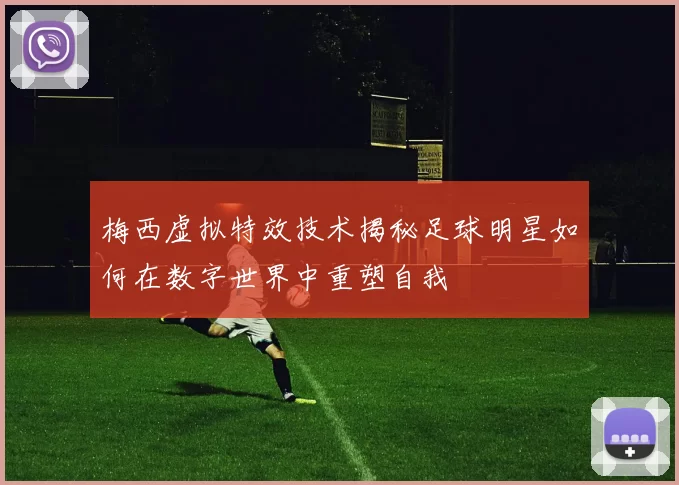 梅西虚拟特效技术揭秘足球明星如何在数字世界中重塑自我
