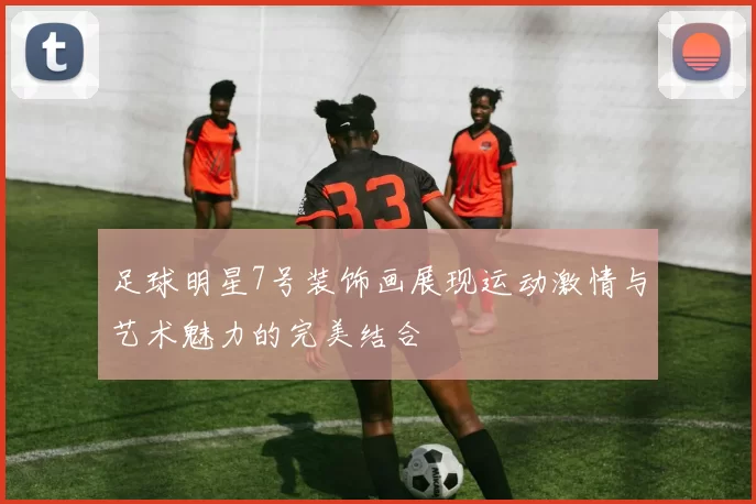 足球明星7号装饰画展现运动激情与艺术魅力的完美结合