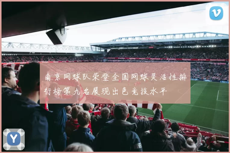 南京网球队荣登全国网球灵活性排行榜第九名展现出色竞技水平