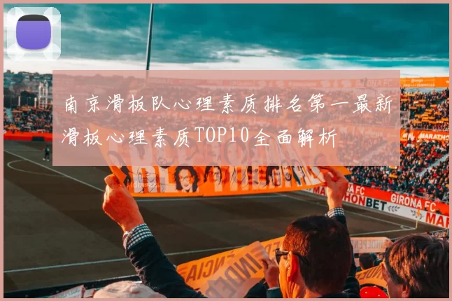 南京滑板队心理素质排名第一最新滑板心理素质TOP10全面解析
