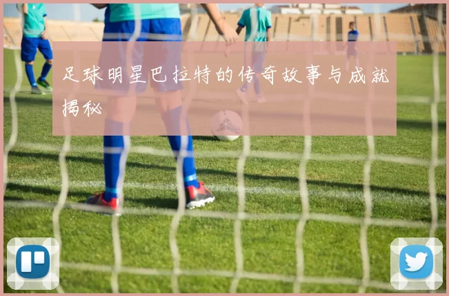足球明星巴拉特的传奇故事与成就揭秘