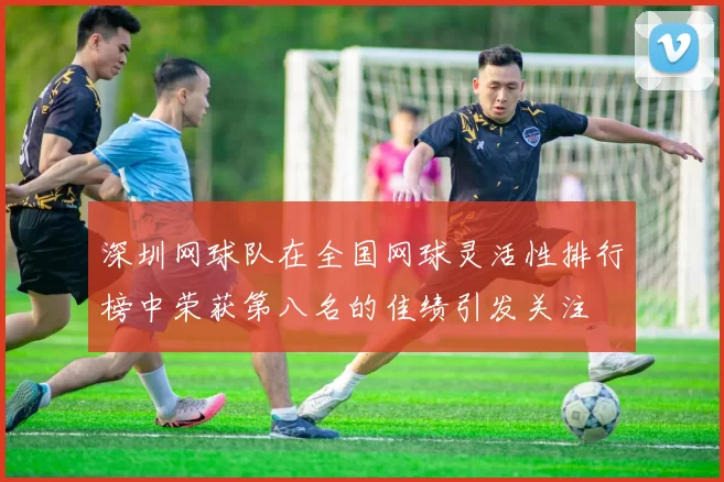 深圳网球队在全国网球灵活性排行榜中荣获第八名的佳绩引发关注